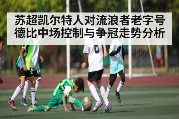 苏超凯尔特人对流浪者老字号德比中场控制与争冠走势分析 | cc7c7.app